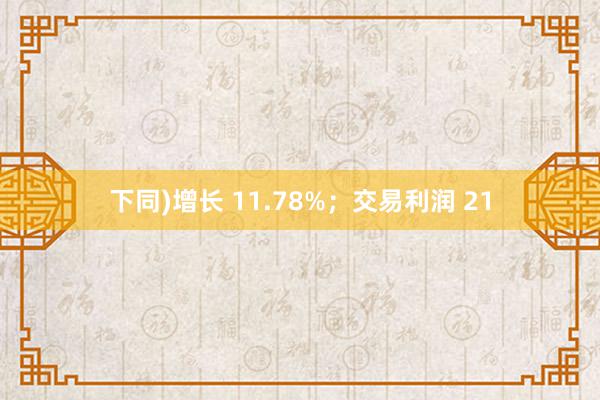 下同)增长 11.78%；交易利润 21