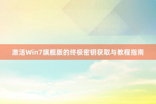激活Win7旗舰版的终极密钥获取与教程指南