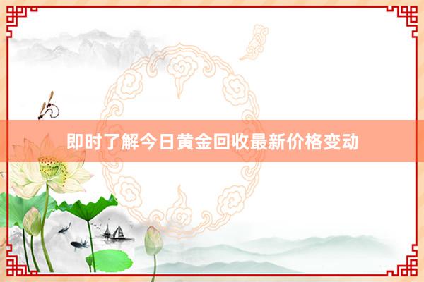 即时了解今日黄金回收最新价格变动