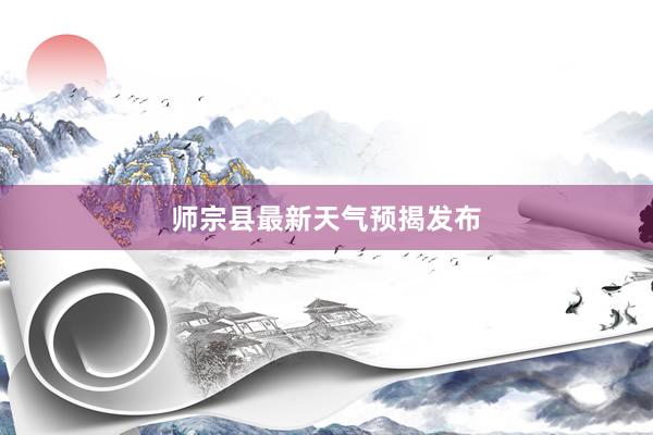 师宗县最新天气预揭发布